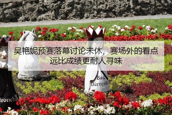 吴艳妮预赛落幕讨论未休，赛场外的看点远比成绩更耐人寻味